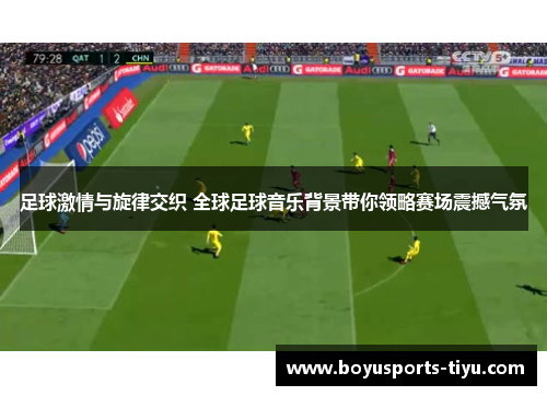 足球激情与旋律交织 全球足球音乐背景带你领略赛场震撼气氛