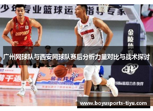广州网球队与西安网球队赛后分析力量对比与战术探讨