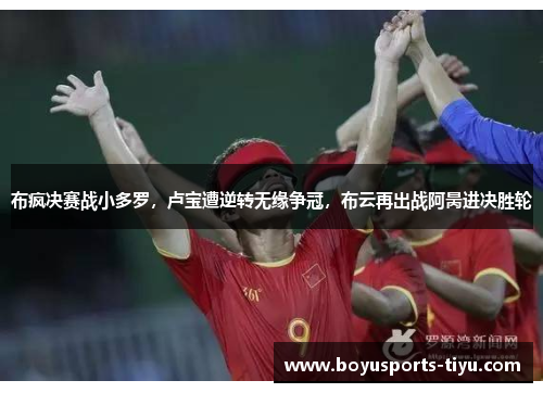 布疯决赛战小多罗，卢宝遭逆转无缘争冠，布云再出战阿昺进决胜轮