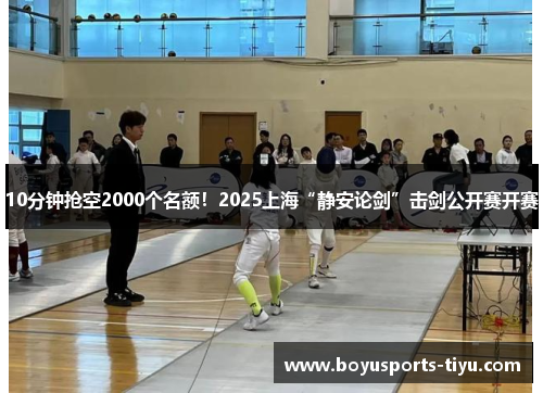 10分钟抢空2000个名额！2025上海“静安论剑”击剑公开赛开赛