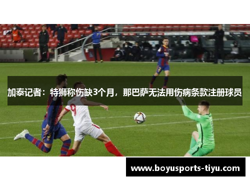 加泰记者：特狮称伤缺3个月，那巴萨无法用伤病条款注册球员